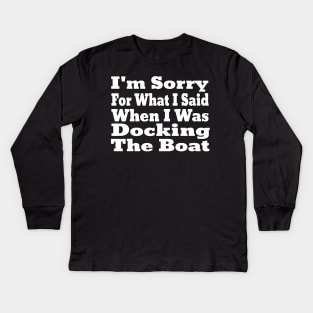 I'm Sorry For What I Said When I Was Docking The Boat Kids Long Sleeve T-Shirt